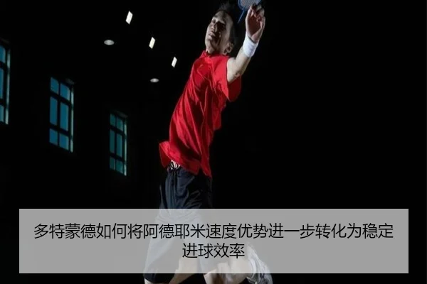 多特蒙德如何将阿德耶米速度优势进一步转化为稳定进球效率