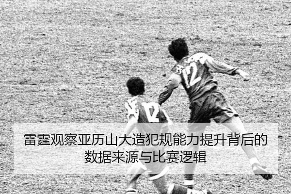 雷霆观察亚历山大造犯规能力提升背后的数据来源与比赛逻辑