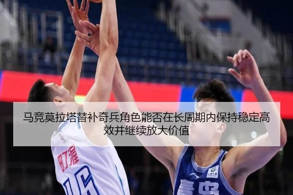 马竞莫拉塔替补奇兵角色能否在长周期内保持稳定高效并继续放大价值