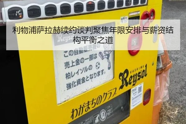 利物浦萨拉赫续约谈判聚焦年限安排与薪资结构平衡之道