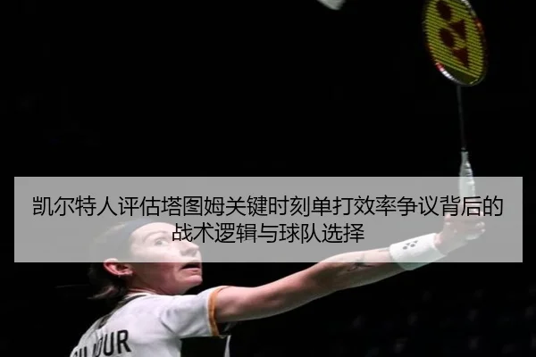 凯尔特人评估塔图姆关键时刻单打效率争议背后的战术逻辑与球队选择